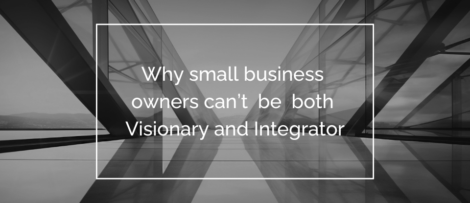 Why small business owners can't be both Visionary and Integrator